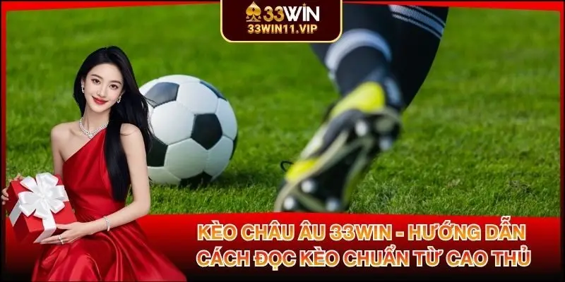 Kèo Châu Âu 33WIN - Hướng Dẫn Cách Đọc Kèo Chuẩn Từ Cao Thủ
